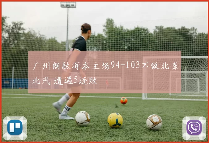 广州朗肽海本主场94-103不敌北京北汽 遭遇5连败