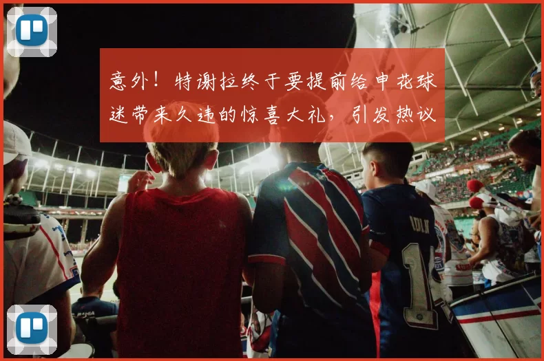 意外！特谢拉终于要提前给申花球迷带来久违的惊喜大礼，引发热议