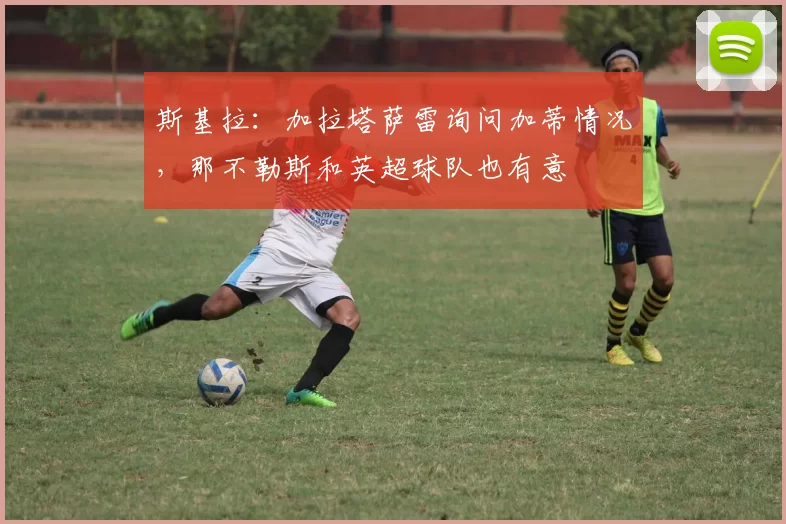 斯基拉：加拉塔萨雷询问加蒂情况，那不勒斯和英超球队也有意