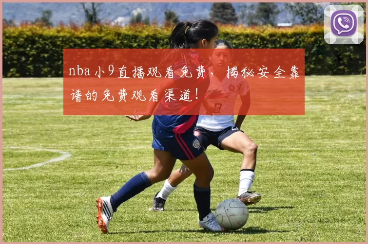 nba小9直播观看免费，揭秘安全靠谱的免费观看渠道！