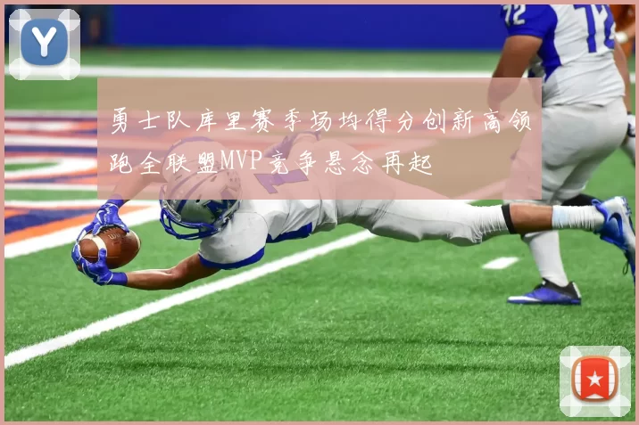 勇士队库里赛季场均得分创新高领跑全联盟MVP竞争悬念再起