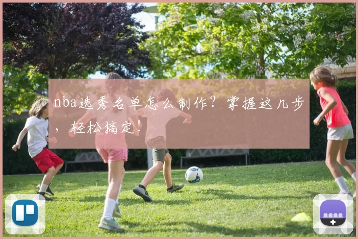 nba选秀名单怎么制作？掌握这几步，轻松搞定！