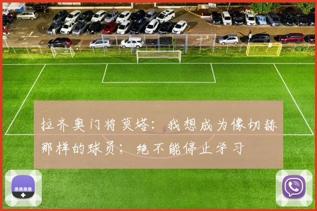 拉齐奥门将莫塔：我想成为像切赫那样的球员；绝不能停止学习