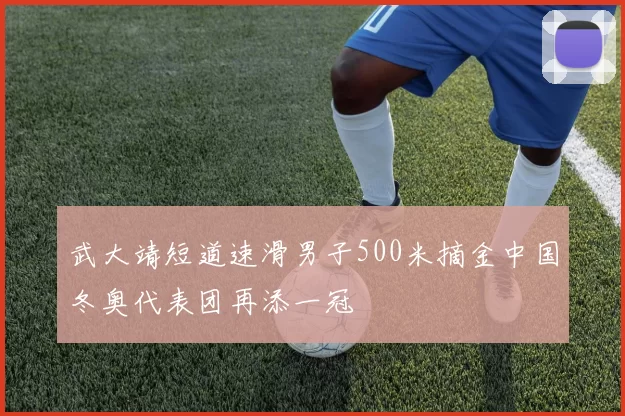 武大靖短道速滑男子500米摘金中国冬奥代表团再添一冠