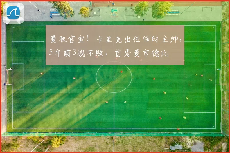 曼联官宣！卡里克出任临时主帅，5年前3战不败，首秀曼市德比