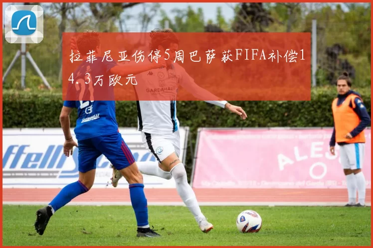 拉菲尼亚伤停5周巴萨获FIFA补偿14.3万欧元