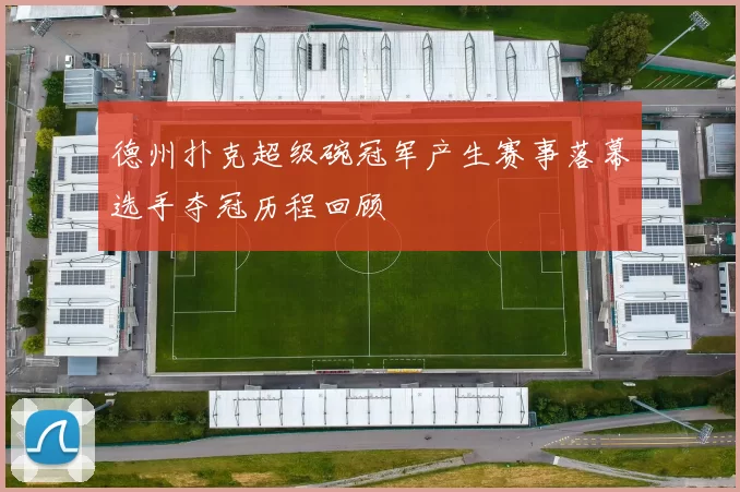 德州扑克超级碗冠军产生赛事落幕选手夺冠历程回顾