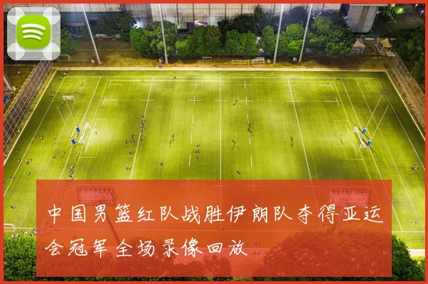 中国男篮红队战胜伊朗队夺得亚运会冠军全场录像回放