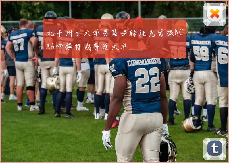 北卡州立大学男篮逆转杜克晋级NCAA四强将战普渡大学