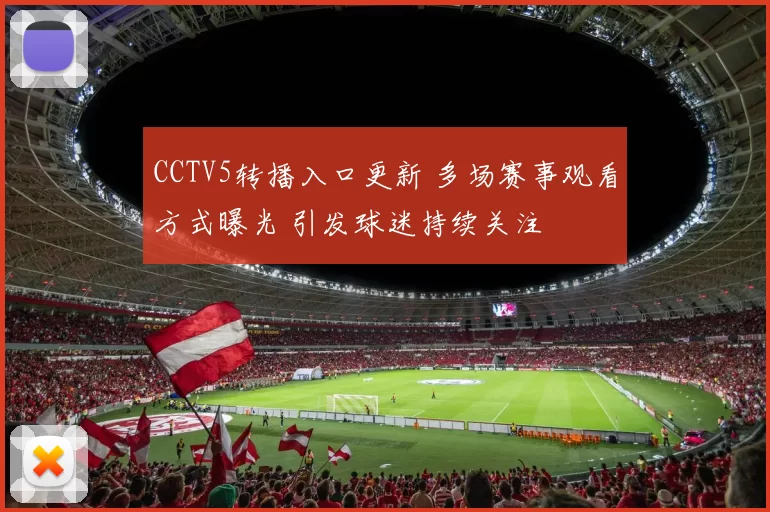 CCTV5转播入口更新 多场赛事观看方式曝光 引发球迷持续关注