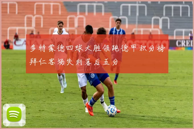 多特蒙德四球大胜领跑德甲积分榜拜仁客场失利落后五分