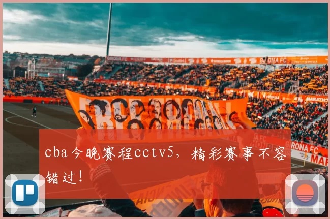 cba今晚赛程cctv5，精彩赛事不容错过！