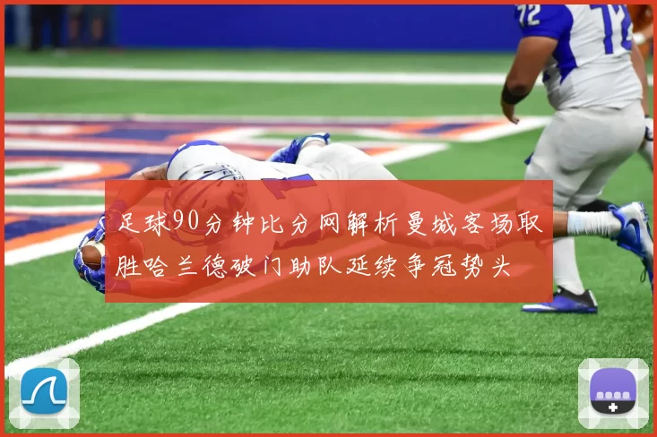 足球90分钟比分网解析曼城客场取胜哈兰德破门助队延续争冠势头
