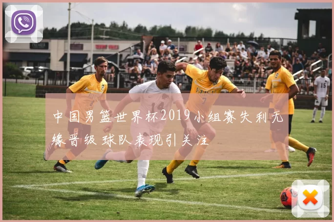 中国男篮世界杯2019小组赛失利无缘晋级 球队表现引关注