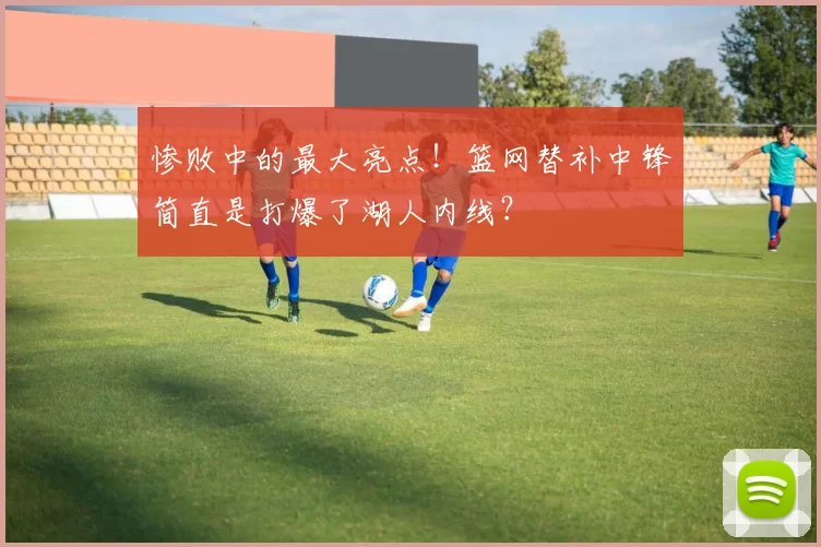 惨败中的最大亮点!篮网替补中锋简直是打爆了湖人内线?