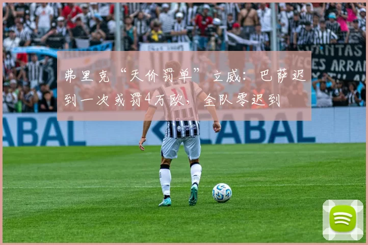 弗里克“天价罚单”立威:巴萨迟到一次或罚4万欧,全队零迟到
