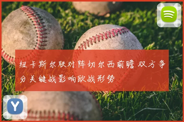 纽卡斯尔联对阵切尔西前瞻 双方争分关键战影响欧战形势