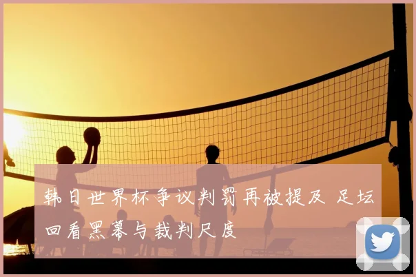 韩日世界杯争议判罚再被提及 足坛回看黑幕与裁判尺度