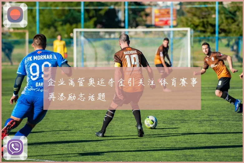企业高管奥运夺金引关注 体育赛事再添励志话题