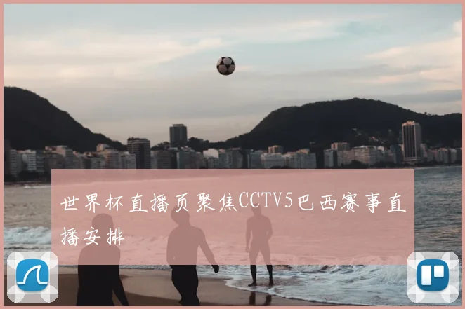 世界杯直播页聚焦CCTV5巴西赛事直播安排