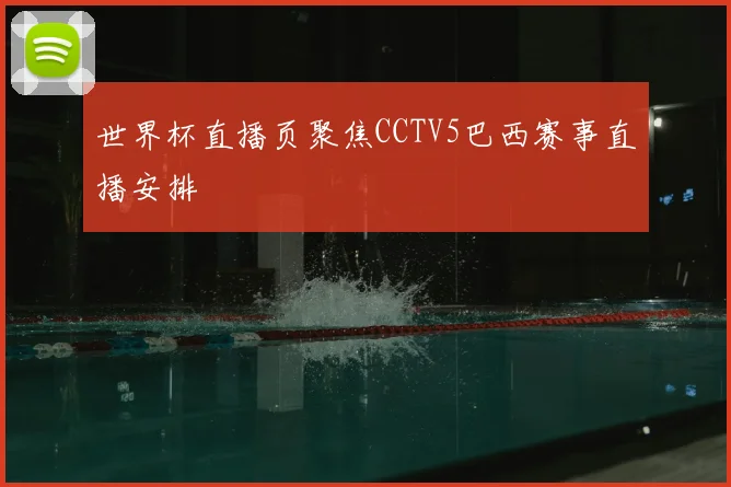 世界杯直播页聚焦CCTV5巴西赛事直播安排