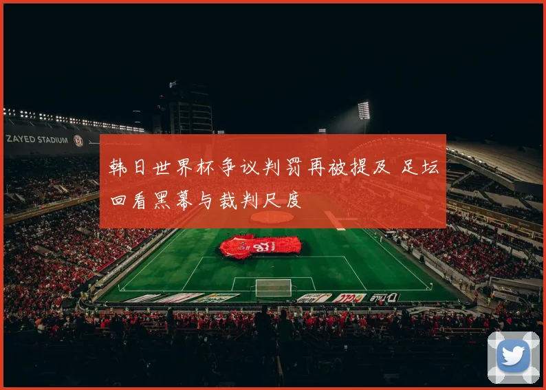 韩日世界杯争议判罚再被提及 足坛回看黑幕与裁判尺度