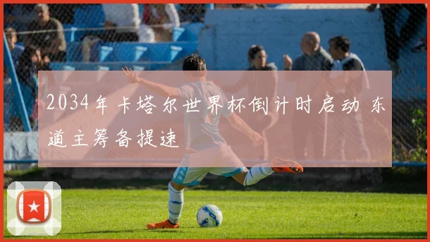 2034年卡塔尔世界杯倒计时启动 东道主筹备提速