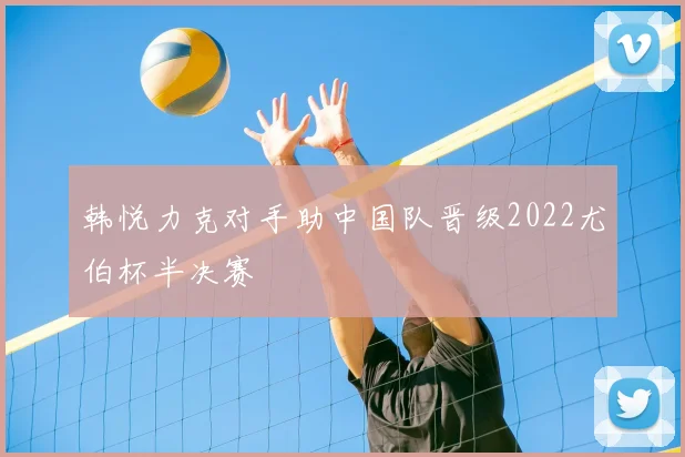 韩悦力克对手助中国队晋级2022尤伯杯半决赛