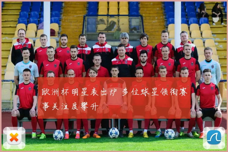 欧洲杯明星表出炉 多位球星领衔赛事关注度攀升