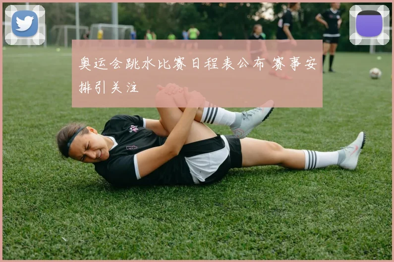 奥运会跳水比赛日程表公布 赛事安排引关注