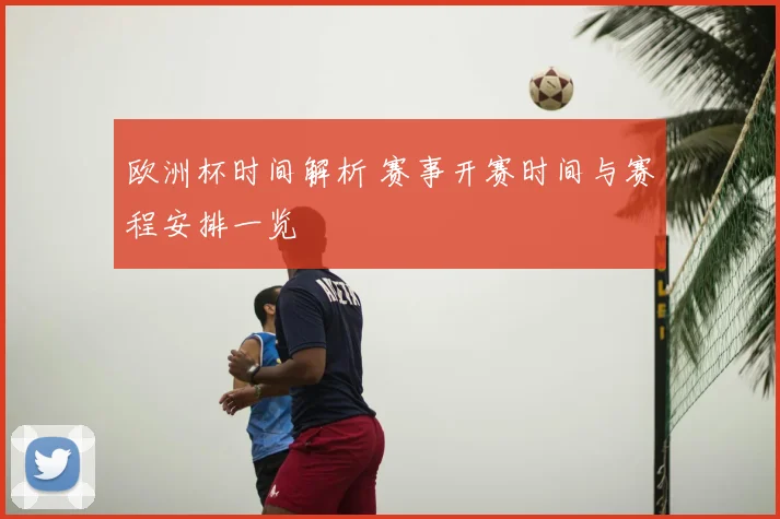 欧洲杯时间解析 赛事开赛时间与赛程安排一览